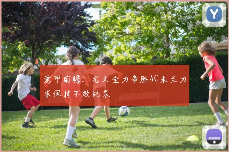 意甲前瞻：尤文全力争胜AC米兰力求保持不败纪录