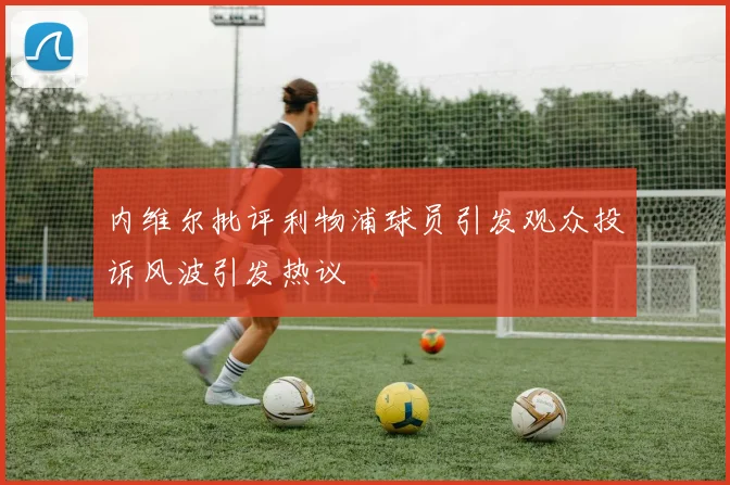 内维尔批评利物浦球员引发观众投诉风波引发热议