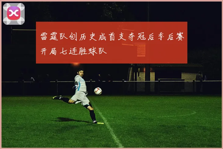 雷霆队创历史成首支夺冠后季后赛开局七连胜球队