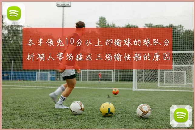 本季领先10分以上却输球的球队分析湖人零场猛龙三场输快船的原因