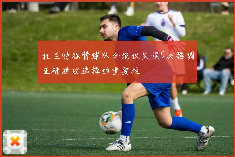 杜兰特称赞球队全场仅失误9次强调正确进攻选择的重要性