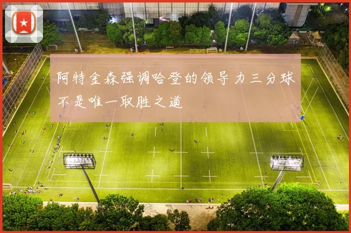 阿特金森强调哈登的领导力三分球不是唯一取胜之道
