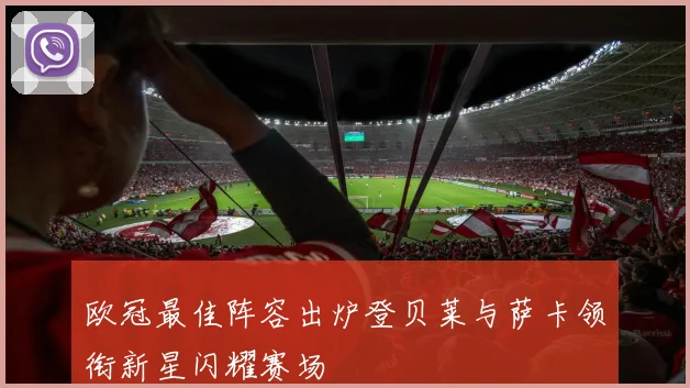欧冠最佳阵容出炉登贝莱与萨卡领衔新星闪耀赛场