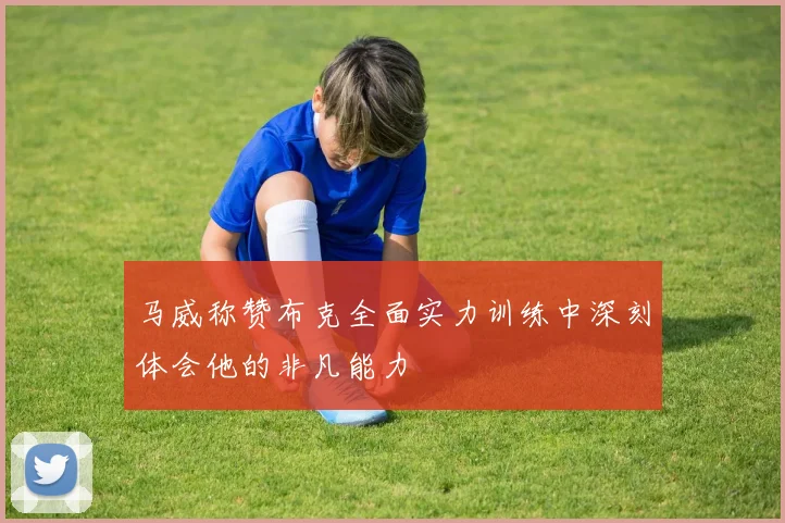 马威称赞布克全面实力训练中深刻体会他的非凡能力