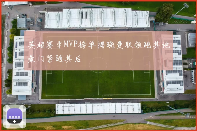 英超赛季MVP榜单揭晓曼联领跑其他豪门紧随其后