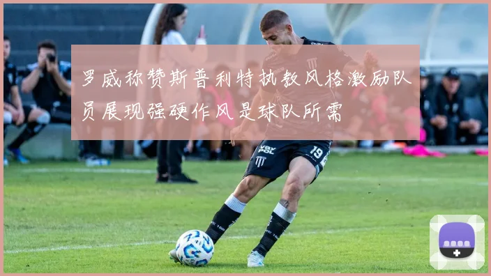 罗威称赞斯普利特执教风格激励队员展现强硬作风是球队所需