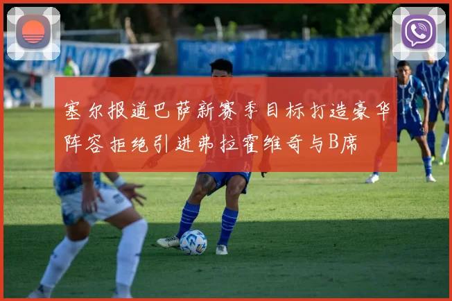 塞尔报道巴萨新赛季目标打造豪华阵容拒绝引进弗拉霍维奇与B席